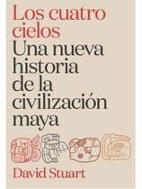 Los cuatro cielos. una nueva historia de la civilización maya Los cuatro cielos. una nueva historia de la civilización maya