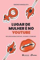 Lugar de Mulher é no Youtube - Influenciadoras Digitais, Ativismo e Consumo Lugar de Mulher é no Youtube - Influenciadoras Digitais, Ativismo e Consumo