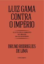Luiz Gama Contra o Império - A Luta Pelo Direito no Brasil da Escravidão - CONTRACORRENTE EDITORA