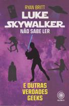 Luke Skywalker Não Sabe Ler e Outras Verdades Geeks - PANDORGA EDITORA