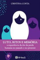 Lutos, Ritos e Memória - a Experiência Da Dor Da Perda Humana No Passado e No Presente Lutos, Ritos e Memória - a Experiência Da Dor Da Perda Humana No Passado e No Presente