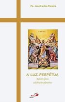 Luz Perpétua, A - Roteiro Para Celebrações Liturgicas