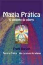 Magia Pratica - o Caminho do Adepto: Teoria e Pratica