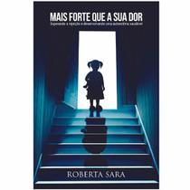 Mais Forte que a sua Dor Superando a rejeição e desenvolvendo uma autoestima saudável Roberta Sara
