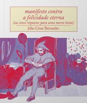 Manifesto Contra a Felicidade Eterna - (Ou Cinco Réquiens Para Uma Morte Lenta) Manifesto Contra a Felicidade Eterna - (Ou Cinco Réquiens Para Uma Morte Lenta)