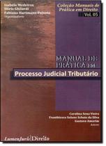 Manual de Prática em Processo Judicial Tributário - Coleção Manuais de Prática em Direito - Vol. 05 - Lumen Juris