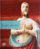 Mão Devota, A - Santeiros Populares Das Minas Gerais Nos Séculos 18 e 19