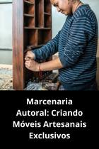 Marcenaria Autoral Criando Móveis Artesanais Exclusivos