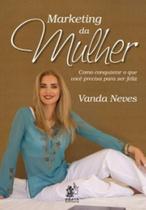 Marketing da Mulher como conquistar o que você precisa para Ser feliz Marketing da Mulher como conquistar o que você precisa para Ser feliz