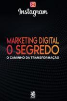 Marketing Digital: O Segredo - O Caminho Da Transformação: Instagram - CAMELOT EDITORA