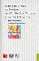 Marxismo Crítico En México Adolfo Sánchez Vázquez Y Bolívar Echeverría - Unam