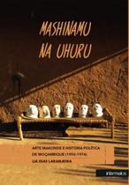 Mashinamu na uhuru: arte makonde e história política de moçambique Mashinamu na uhuru: arte makonde e história política de moçambique