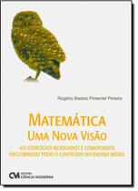 Matematica Uma Nova Visao - 473 Exercicios Resolvidos E Comentados Englobando Todo O Conteudo Do Ensino Medio Matematica Uma Nova Visao - 473 Exercicios Resolvidos E Comentados Englobando Todo O Conteudo Do Ensino Medio