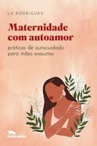 Maternidade Com Autoamor - Práticas de Autocuidado Para Mães Exaustas