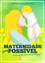 Maternidade Possível: Crônicas De Uma Mãe Pedagoga Maternidade Possível: Crônicas De Uma Mãe Pedagoga