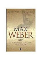 Max weber:politica e o espirito da tragedia - GALERA RECORD - GRUPO RECORD Max weber:politica e o espirito da tragedia - GALERA RECORD - GRUPO RECORD