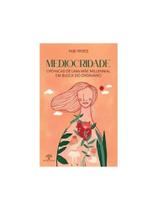 Mediocridade - crônicas de uma mãe millennial em busca do ordinário