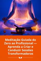 Meditação Guiada do Zero ao Profissional Aprenda a Criar e Conduzir Sessões Transformadoras Meditação Guiada do Zero ao Profissional Aprenda a Criar e Conduzir Sessões Transformadoras