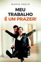 Meu trabalho e um prazer! - VIDA E CONSCIENCIA