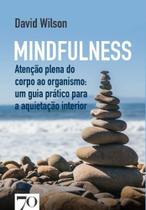 Mindfulness: Atenção Plena do Corpo ao Organismo: Um Guia Prático para a Aquietação Interior Mindfulness: Atenção Plena do Corpo ao Organismo: Um Guia Prático para a Aquietação Interior
