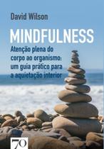 Mindfulness - atenção plena do corpo ao organismo: um guia prático para a aquietação interior