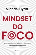 Mindset do Foco - Aprenda a Eliminar as Distrações e Alcance Mais Resultados Com Menos Esforço