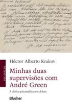 Minhas duas supervisões com André Green: a clínica psicanalítica em debate - EDGARD BLUCHER
