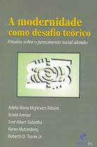Modernidade como desafio teórico, A: ensaios sobre o pensamento social alemão Modernidade como desafio teórico, A: ensaios sobre o pensamento social alemão