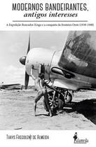Modernos Bandeirantes: a Expedição Roncador-Xingu e a Conquista da Fronteira Oeste (1938-1948) - Alameda Modernos Bandeirantes: a Expedição Roncador-Xingu e a Conquista da Fronteira Oeste (1938-1948) - Alameda