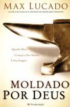 Moldado por Deus: Quando Deus Comeca a Nos Moldar a Sua Imagem Moldado por Deus: Quando Deus Comeca a Nos Moldar a Sua Imagem