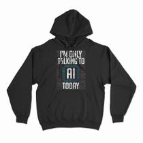 Moletom Com Capuz I Only Talk To AI Today