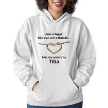 Moletom Feminino Amo o Papai, Não vivo sem a Mamãe mas me amarro na Titia - Foca na Moda