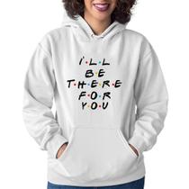 Moletom Feminino I'll be there for you - Foca na Moda