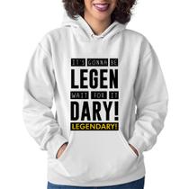 Moletom Feminino It's gonna be Legendary - Foca na Moda Moletom Feminino It's gonna be Legendary - Foca na Moda