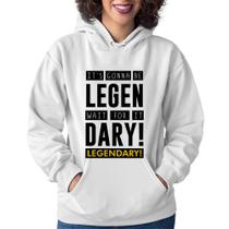 Moletom Feminino It's gonna be Legendary - Foca na Moda Moletom Feminino It's gonna be Legendary - Foca na Moda