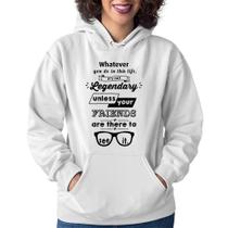 Moletom Feminino It's not legendary without your friends - Foca na Moda Moletom Feminino It's not legendary without your friends - Foca na Moda