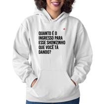 Moletom Feminino Quanto é o ingresso para esse showzinho que você tá dando - Foca na Moda