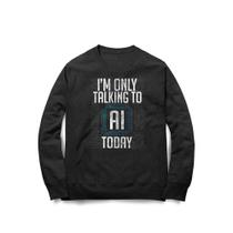 Moletom I Only Talk To AI Today Moletom I Only Talk To AI Today