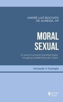 Moral Sexual - O Amor Humano Transformado na Graça Redentora de Cristo Moral Sexual - O Amor Humano Transformado na Graça Redentora de Cristo