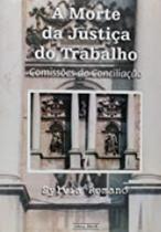 Morte da Justica do Trabalho, A: Comissões de Conciliação