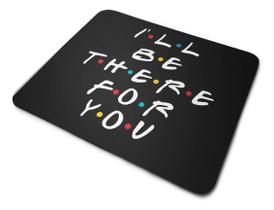 Mouse Pad Friends Ill Be There For You Mouse Pad Friends Ill Be There For You