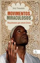 Movimentos Miraculosos - Muculmanos Que Amam Jesus - Editora Esperança