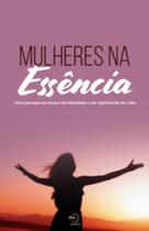 Mulheres na essência: uma jornada em busca da felicidade e do significado da vida Mulheres na essência: uma jornada em busca da felicidade e do significado da vida