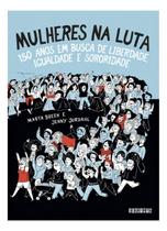 Mulheres na Luta - 150 Anos Em Busca de Liberdade, Igualdade e Sororidade )