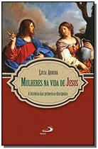 Mulheres Na Vida de Jesus - a Histórias Das Primeiras Discípulas