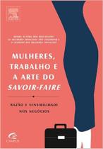 Mulheres, Trabalho e a Arte do Savoir-faire. Razão e Sensibilidade nos Negócios Mireille Guiliano - Campus