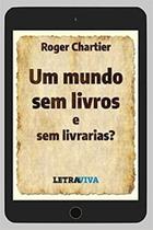 Mundo Sem Livros E Sem Livrarias, Um - LETRAVIVA Mundo Sem Livros E Sem Livrarias, Um - LETRAVIVA
