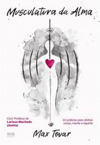 Musculatura Da Alma - 33 Práticas Para Alinhar Corpo, Mente E Espírito