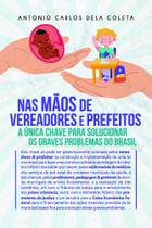 Na Mãos de Vereadores e Prefeitos: A Única Chave Para Solucionar os Graves Problemas do Brasil -