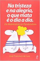 Na Tristeza E Na Alegria, O Que Mata E O Dia A Dia